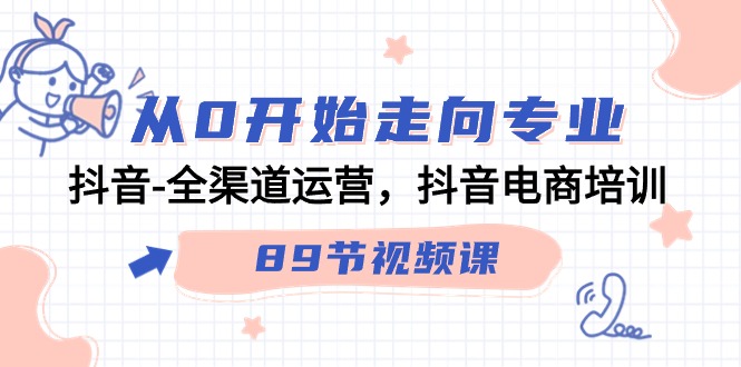 从0开始走向专业，抖音-全渠道运营，抖音电商培训（89节视频课）-臭虾米项目网