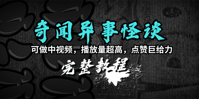 奇闻异事怪谈完整教程，可做中视频，播放量超高，点赞巨给力（教程+素材）-臭虾米项目网