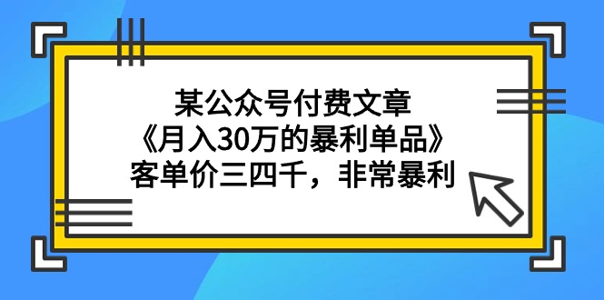 某公众号付费文章《月入30万的暴利单品》客单价三四千，非常暴利-臭虾米项目网