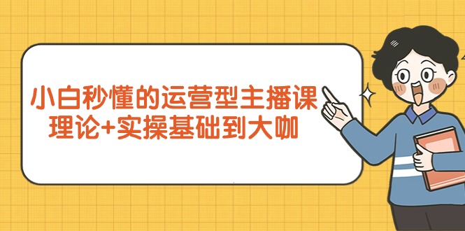 小白秒懂的运营型主播课，理论+实操基础到大咖（7节视频课）-臭虾米项目网