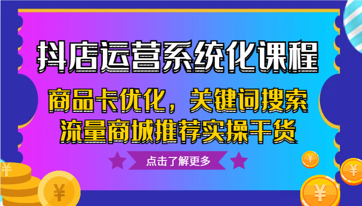 打造抖音电商新时代：全面解析抖店运营系统化课程，实操干货助你优化商品卡，抢占搜索流量商城推荐！-臭虾米项目网