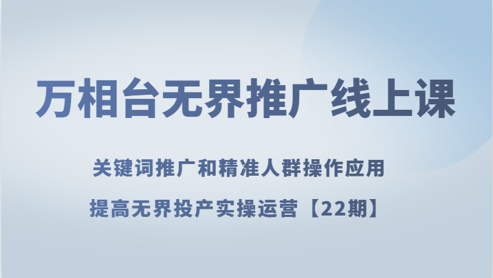 万相台无界课程 | 提升电商实战技巧：22期在线课助力精准营销与高效投产-臭虾米项目网