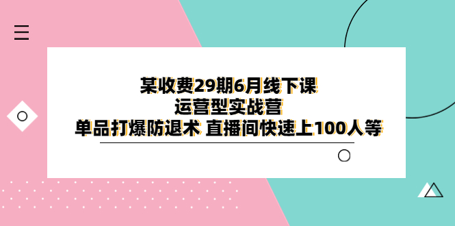 29期6月课程：运营实战营助力直播轻松破百，单品防退技巧助你打造爆款！-臭虾米项目网