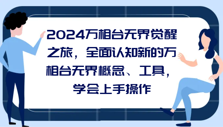 万相台无界觉醒之旅：全面认知新概念与工具，轻松上手操作指南-臭虾米项目网