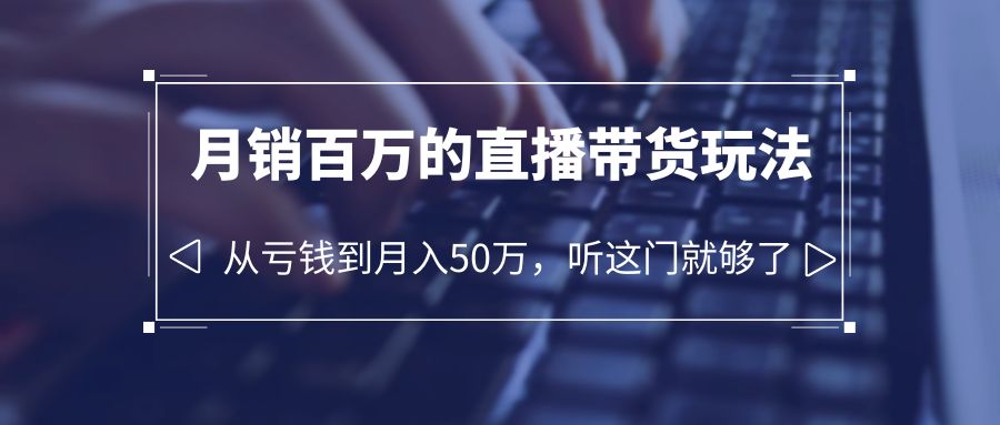 月销百万直播带货玩法，从亏损到月收入50万，学会这门你也可以！-臭虾米项目网