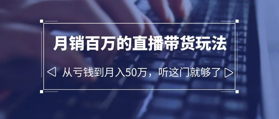 图片[1]-月销百万直播带货玩法，从亏损到月收入50万，学会这门你也可以！-臭虾米项目网