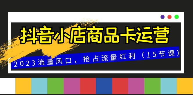 抖音小店商品卡运营：抓住2023年流量风口，抢占流量红利-臭虾米项目网