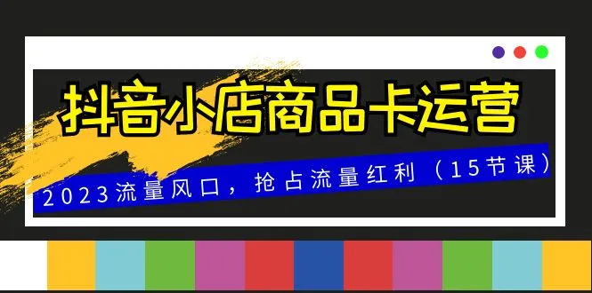 图片[1]-抖音小店商品卡运营：抓住2023年流量风口，抢占流量红利-臭虾米项目网