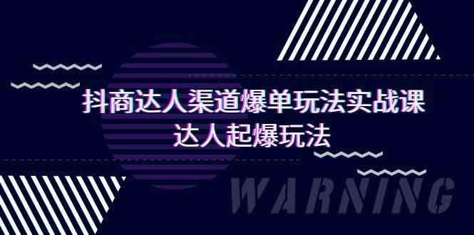 抖商达人渠道爆单玩法实操课：达人起爆新玩法揭秘！-臭虾米项目网