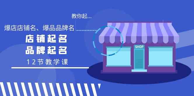 如何精准起名店铺与品牌：教你起“爆店店铺名、爆品品牌名”（12节教学课）-臭虾米项目网