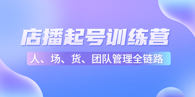 店播起号训练营：16节课助力新主播快速起步-臭虾米项目网