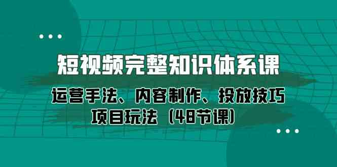 48节短视频营销课程：掌握运营手法与内容制作，提升投放技巧，全方位优化视频传播效果-臭虾米项目网