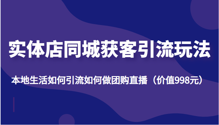 本地生活引流攻略：实体店团购直播和同城号运营秘籍-臭虾米项目网