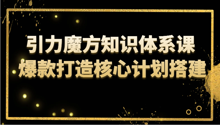 掌握引力魔方知识体系课，轻松打造爆款课程：揭秘核心计划搭建策略-臭虾米项目网