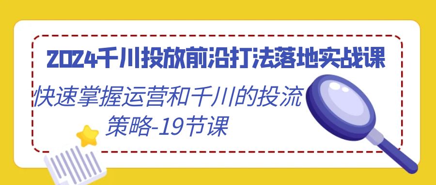 掌握千川投放前沿打法：2024年运营策略实战指南-臭虾米项目网