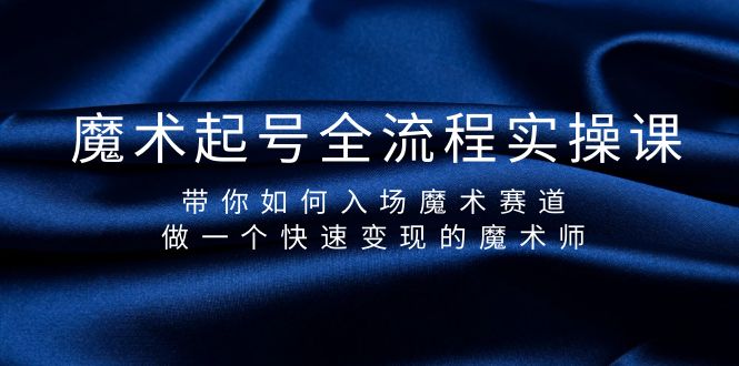 魔术起号全流程实操课，带你如何入场魔术赛道，做一个快速变现的魔术师-臭虾米项目网