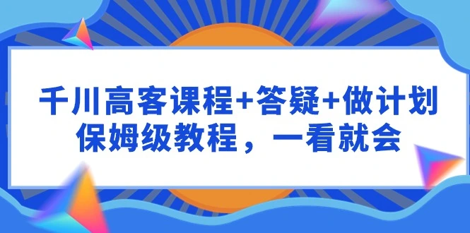 图片[1]-千川 高客课程+答疑+做计划，保姆级教程，一看就会-臭虾米项目网