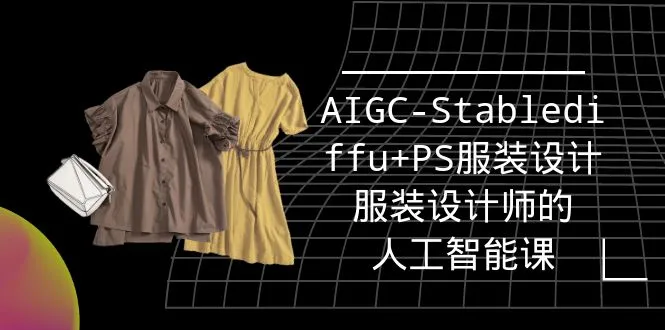 图片[1]-实战培训班：AIGC-Stablediffu+PS服装设计-服装设计师的人工智能课（16节）-臭虾米项目网