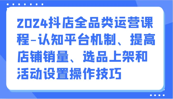 图片[1]-抖音小店运营全攻略：认知平台机制、提升销量、选品上架技巧-臭虾米项目网