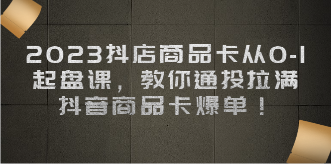 掌握抖音直播带货新技能：2023抖店商品卡从零起步，带你实现爆单和销售增长-臭虾米项目网