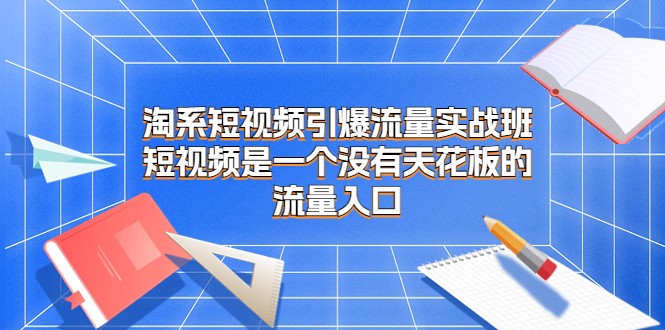 掌握短视频引爆流量的实战技巧：淘系短视频课程解析-臭虾米项目网