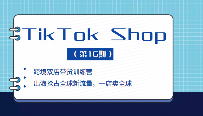 TikTok Shop 新流量赋能训练营：跨境带货双店策略揭秘（第16期）-臭虾米项目网