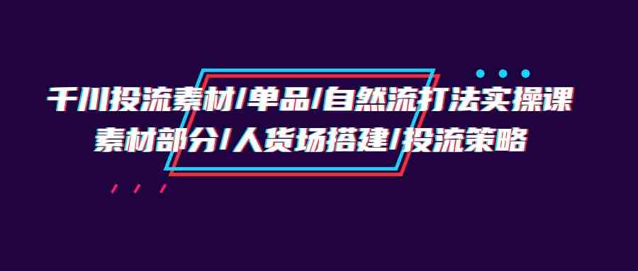 解锁成功的千川投流策略：素材设计、直播间管理与投放技巧全解析-臭虾米项目网