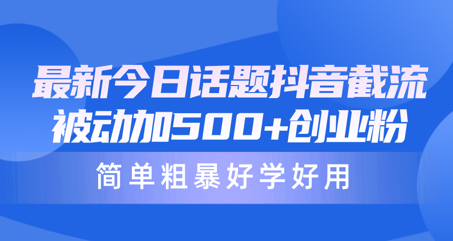 最新今日话题抖音截流，每天被动加500 创业粉，简单粗暴好学好用-臭虾米项目网