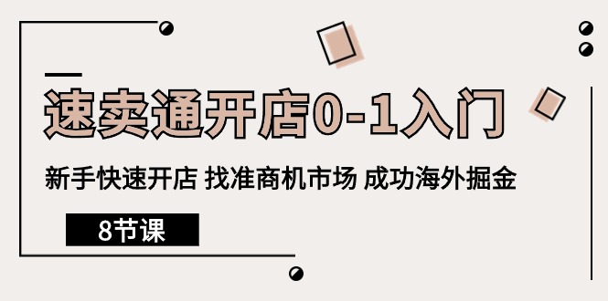 速卖通开店0-1入门，新手快速开店 找准商机市场 成功海外掘金（8节课）-臭虾米项目网