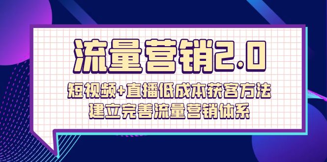 流量-营销2.0：短视频 直播低成本获客方法，建立完善流量营销体系（72节）-臭虾米项目网