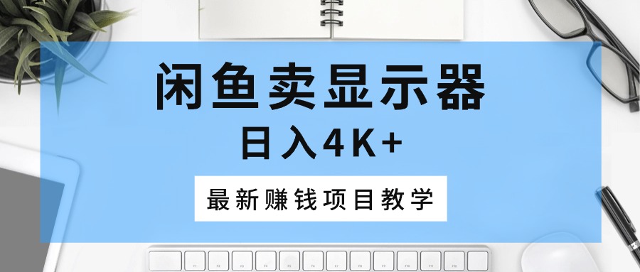 闲鱼卖显示器，日入4K ，最新赚钱项目教学-臭虾米项目网