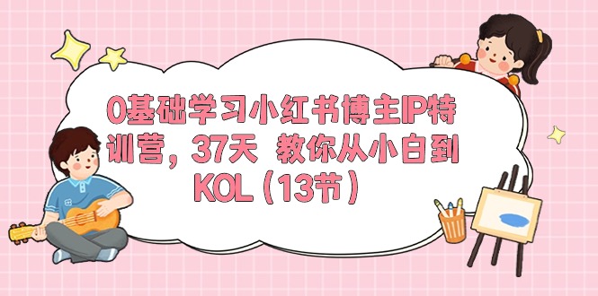 0基础学习小红书博主IP特训营，37天教你从小白到KOL（13节）-臭虾米项目网