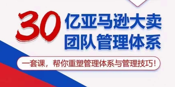 30亿亚马逊大卖团队管理体系，一套课，帮你重塑管理体系与管理技巧-臭虾米项目网