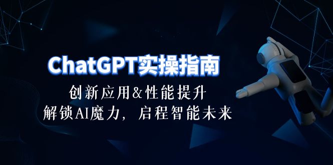 ChatGPT实操指南：创新应用及性能提升，解锁AI魔力，启程智能未来30节-臭虾米项目网