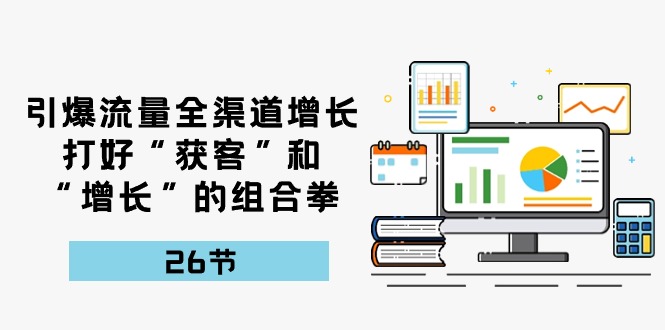 引爆流量全渠道增长，打好“获客”和“增长”的组合拳26节-臭虾米项目网