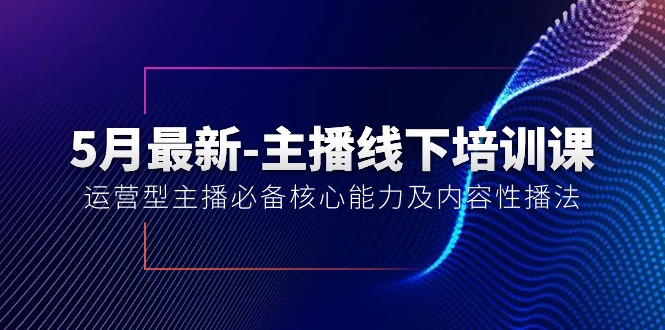 5月最新主播线下培训课【40期】：运营型主播必备核心能力及内容性播法-臭虾米项目网