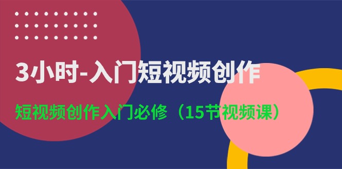 3小时入门短视频创作：短视频创作入门必修（15节视频课）-臭虾米项目网