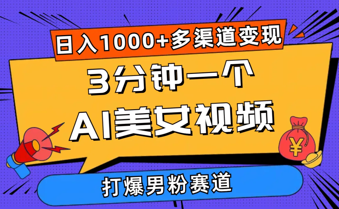 3分钟一个AI美女视频，打爆男粉流量，日入1000 多渠道变现，简单暴力，...