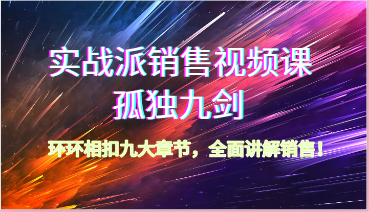 实战派销售视频课孤独九剑，环环相扣九大章节，全面讲解销售（62节）-臭虾米项目网