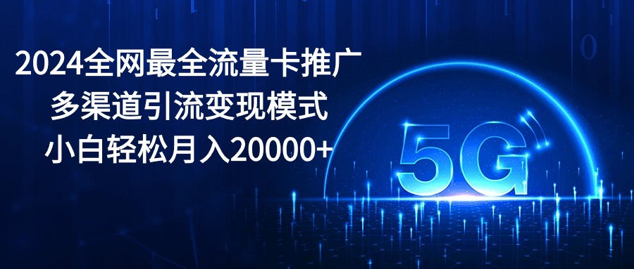 2024全网最全流量卡推广多渠道引流变现模式，小白轻松月入20000-臭虾米项目网