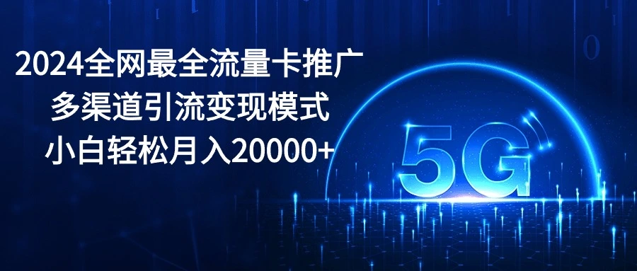 2024全网最全流量卡推广多渠道引流变现模式，小白轻松月入20000 