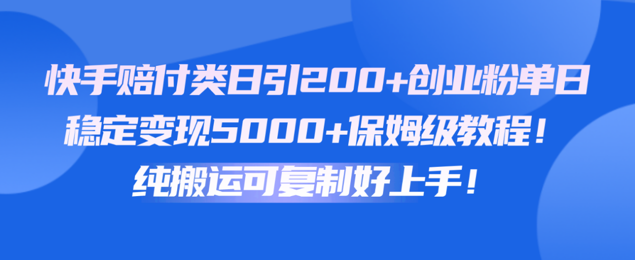 快手赔付类日引200 创业粉，单日稳定变现5000 保姆级教程！纯搬运可复制好上手！-臭虾米项目网