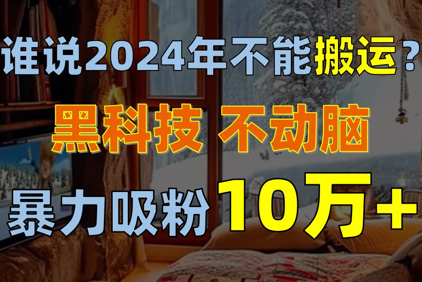 谁说2024年不能搬运？只动手不动脑，自媒体平台单月暴力涨粉10000-臭虾米项目网