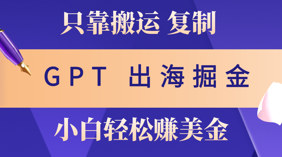 出海掘金搬运，赚老外美金，月入3w ，仅需GPT粘贴复制，小白也能玩转-臭虾米项目网