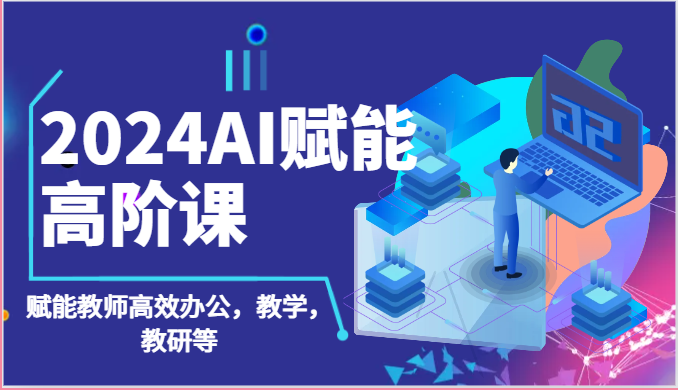 2024AI赋能高阶课：AI赋能教师高效办公，教学，教研等（87节）-臭虾米项目网