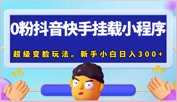 0粉抖音快手挂载小程序，超级变脸玩法。新手小白日入300-臭虾米项目网