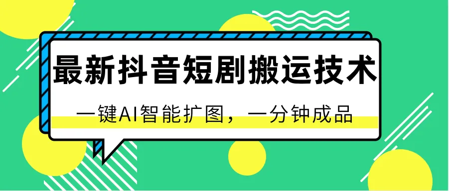 最新抖音短剧搬运技术，一键AI智能扩图，百分百过原创，秒过豆荚！