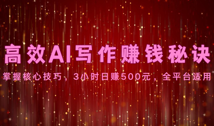 高效AI写作赚钱秘诀：掌握核心技巧，3小时日赚500元，全平台适用-臭虾米项目网