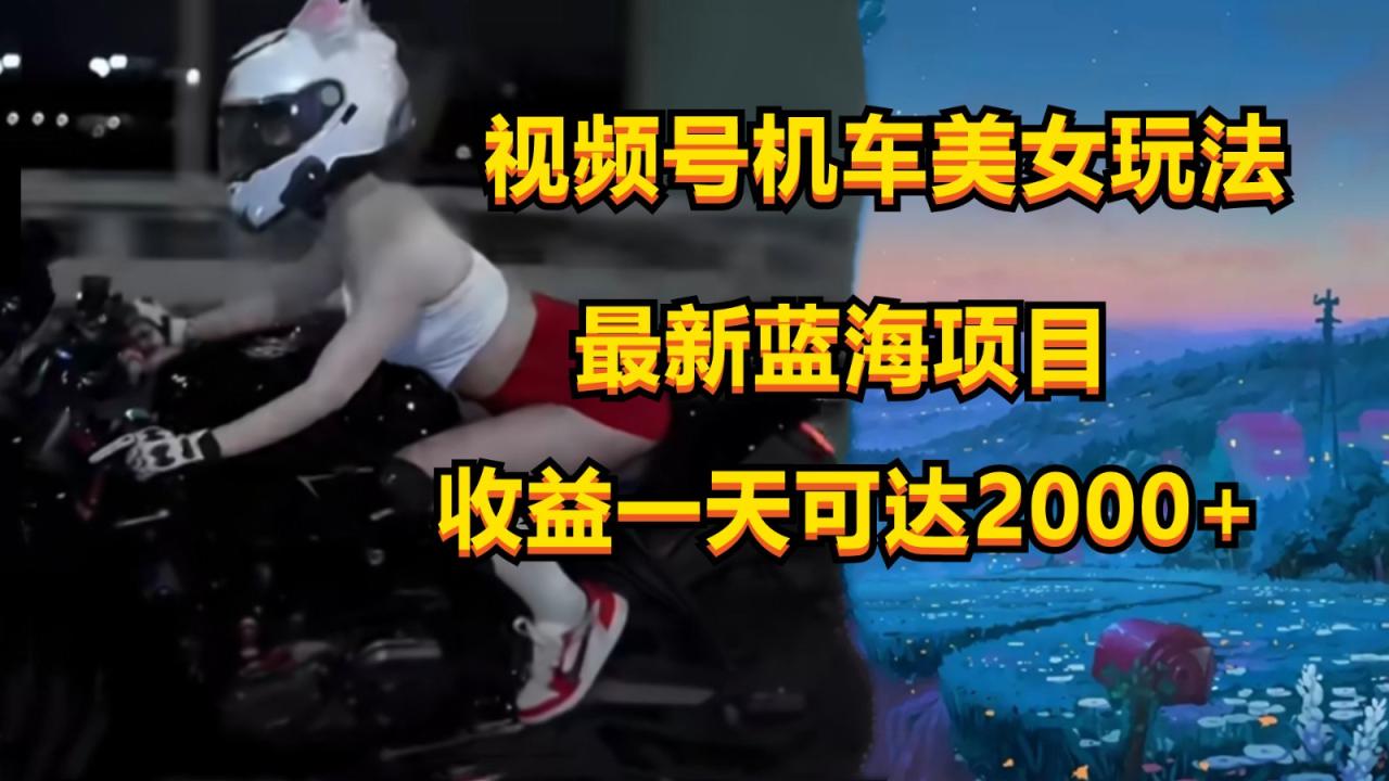 视频号机车美女短视频，视频创作掘金，一天可收入2000-臭虾米项目网