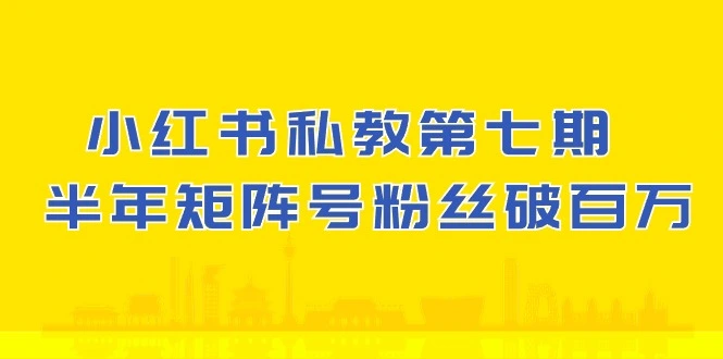 (10650期）小红书私教第七期，小红书90天涨粉18w，1周涨粉破万半年矩阵号粉丝破百万